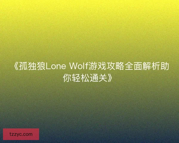 《孤独狼Lone Wolf游戏攻略全面解析助你轻松通关》