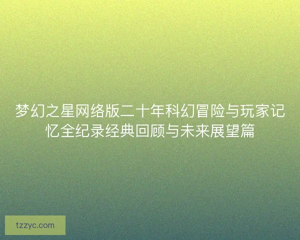 梦幻之星网络版二十年科幻冒险与玩家记忆全纪录经典回顾与未来展望篇