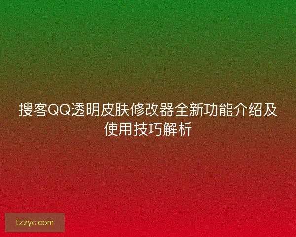 搜客QQ透明皮肤修改器全新功能介绍及使用技巧解析 搜客QQ透明皮肤修改器全新功能介绍及使用技巧解析