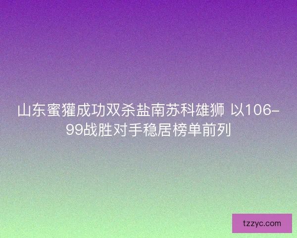 山东蜜獾成功双杀盐南苏科雄狮 以106-99战胜对手稳居榜单前列