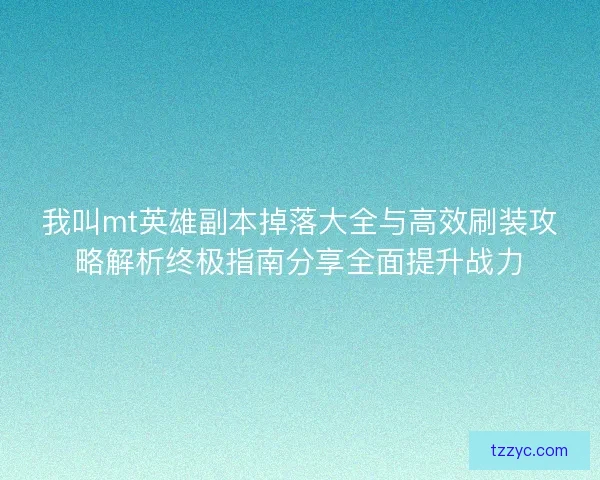 我叫mt英雄副本掉落大全与高效刷装攻略解析终极指南分享全面提升战力