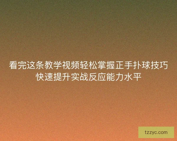 看完这条教学视频轻松掌握正手扑球技巧快速提升实战反应能力水平 看完这条教学视频轻松掌握正手扑球技巧快速提升实战反应能力水平